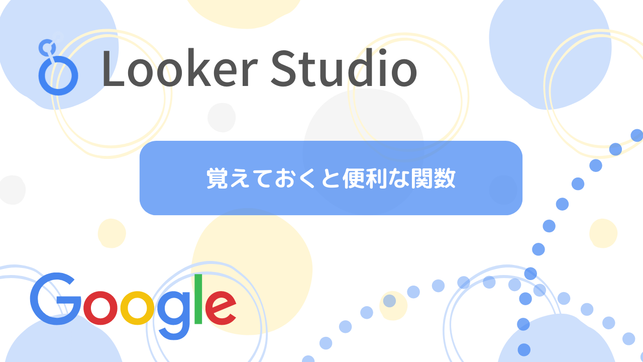 【Looker Studio(旧:Googleデータポータル)】覚えておくと便利な関数を紹介